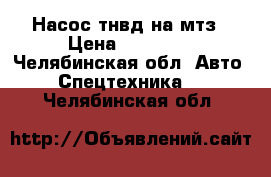 Насос тнвд на мтз › Цена ­ 10 000 - Челябинская обл. Авто » Спецтехника   . Челябинская обл.